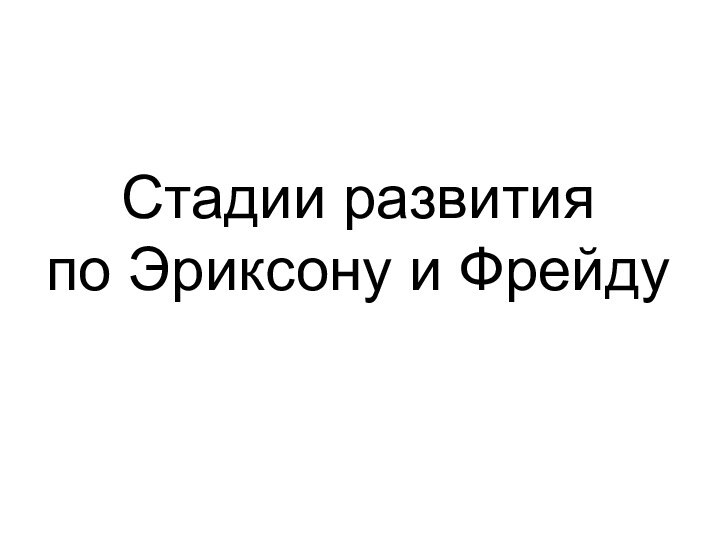 Стадии развитияпо Эриксону и Фрейду