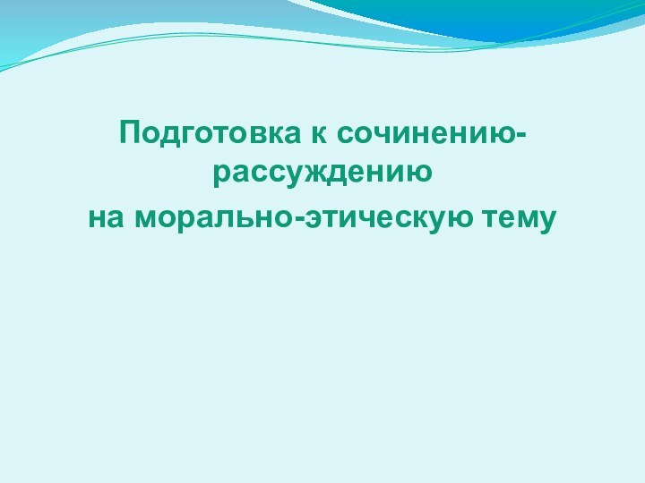 Подготовка к сочинению-рассуждениюна морально-этическую тему