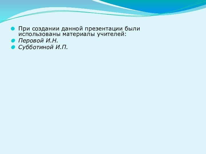 При создании данной презентации были использованы материалы учителей:Перовой И.Н.Субботиной И.П.