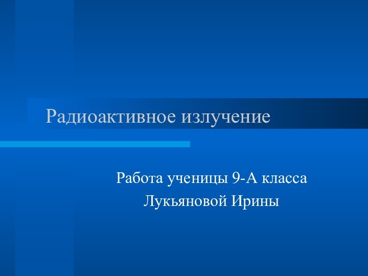 Радиоактивное излучение Работа ученицы 9-А классаЛукьяновой Ирины