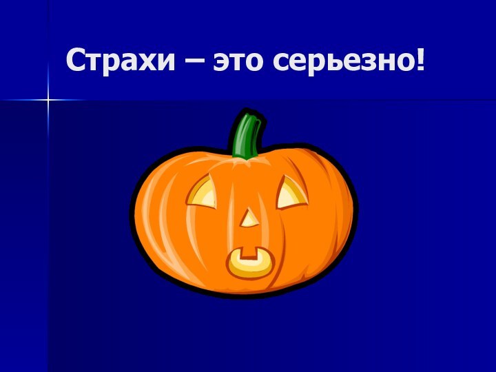 Страхи – это серьезно!