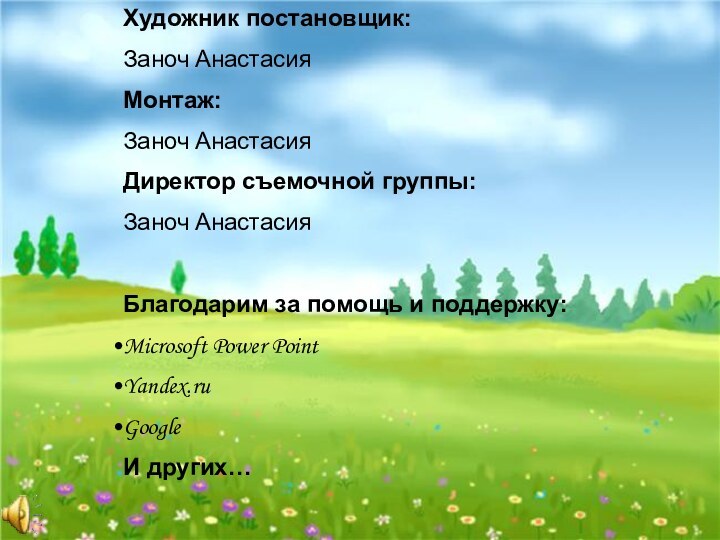 Автор сценария:Заноч АнастасияХудожник постановщик:Заноч АнастасияМонтаж:Заноч АнастасияДиректор съемочной группы:Заноч АнастасияБлагодарим за помощь и поддержку:Microsoft Power PointYandex.ruGoogleИ других…