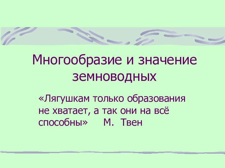 Многообразие и значение земноводных«Лягушкам только образования не хватает, а так они на