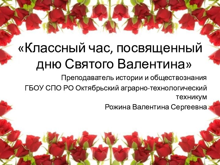 «Классный час, посвященный дню Святого Валентина»Преподаватель истории и обществознанияГБОУ СПО РО Октябрьский аграрно-технологический техникумРожина Валентина Сергеевна