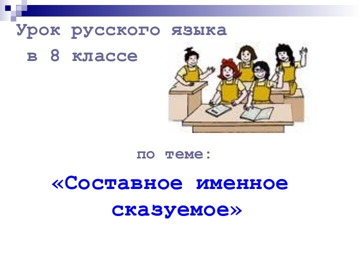 Урок русского языка в 8 классе по теме: «Составное именное сказуемое»