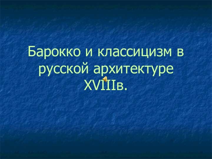 Барокко и классицизм в русской архитектуре XVIIIв.