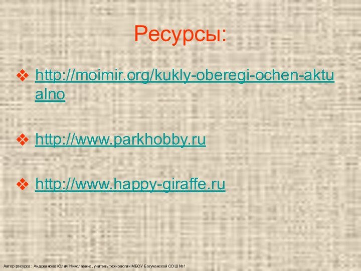 Автор ресурса: Андреянова Юлия Николаевна, учитель технологии МБОУ Богучанской СОШ №1Ресурсы:http://moimir.org/kukly-oberegi-ochen-aktualno http://www.parkhobby.ru http://www.happy-giraffe.ru