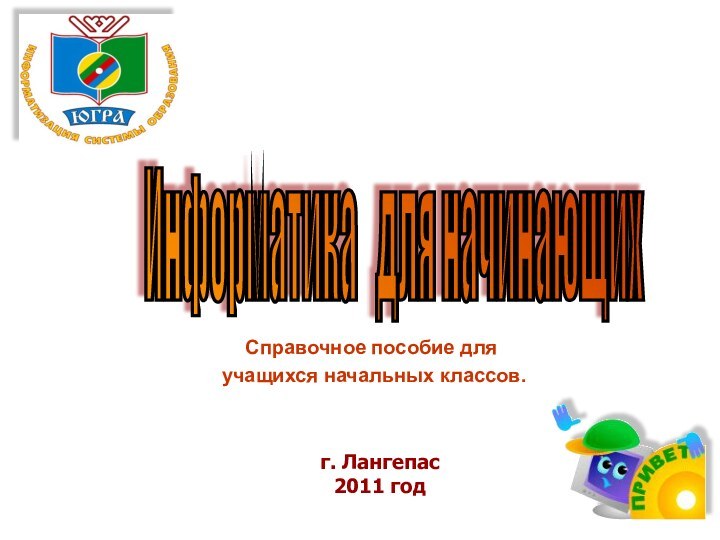 Справочное пособие для учащихся начальных классов.Информатика  для начинающих г. Лангепас2011 год