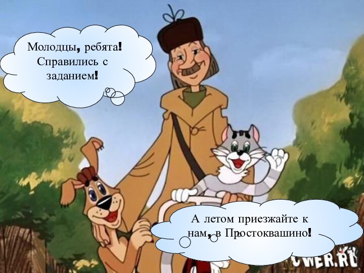 Молодцы, ребята! Справились с заданием!А летом приезжайте к нам, в Простоквашино!