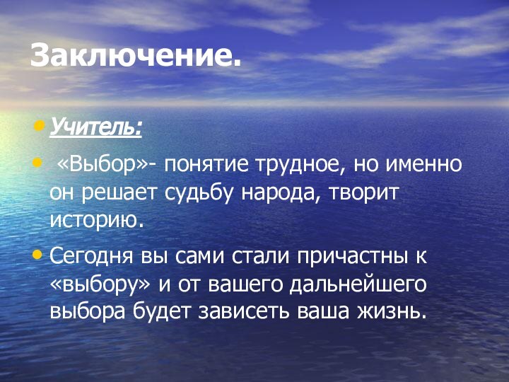 Заключение.Учитель: «Выбор»- понятие трудное, но именно он решает судьбу народа, творит историю.Сегодня