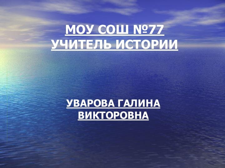 МОУ СОШ №77 УЧИТЕЛЬ ИСТОРИИ  УВАРОВА ГАЛИНА ВИКТОРОВНА