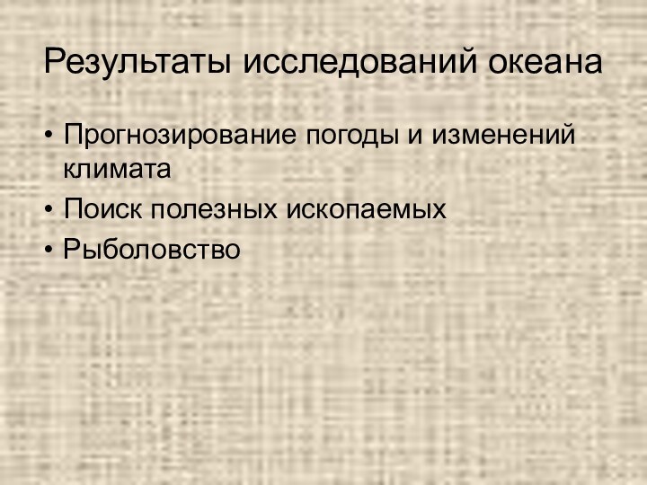 Результаты исследований океанаПрогнозирование погоды и изменений климатаПоиск полезных ископаемыхРыболовство