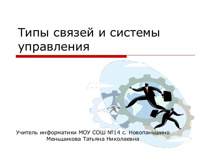 Типы связей и системы управления Учитель информатики МОУ СОШ №14 с. НовопаньшиноМеньшикова Татьяна Николаевна