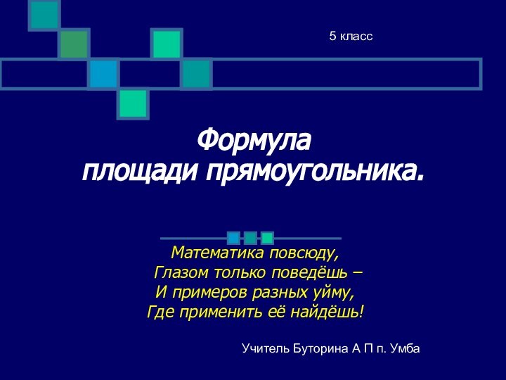 Формула площади прямоугольника.Математика повсюду, Глазом только поведёшь –И примеров разных уйму, Где