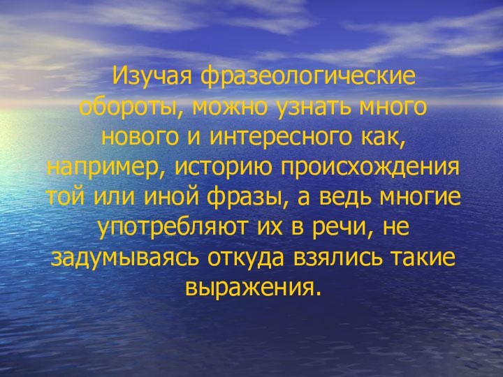 Изучая фразеологические обороты, можно узнать много нового и интересного как,