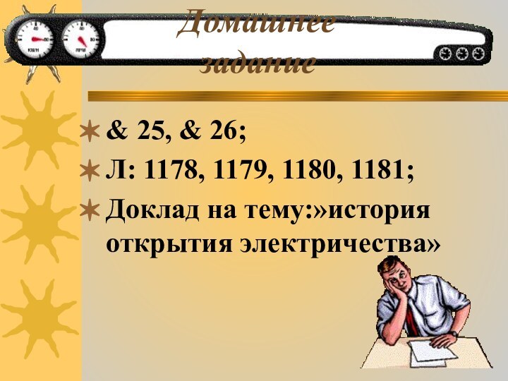 & 25, & 26;Л: 1178, 1179, 1180, 1181;Доклад на тему:»история открытия электричества»Домашнее задание