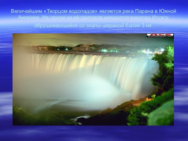 Величайшим «Творцом водопадов» является река Парана в Южной Америке. На одном из