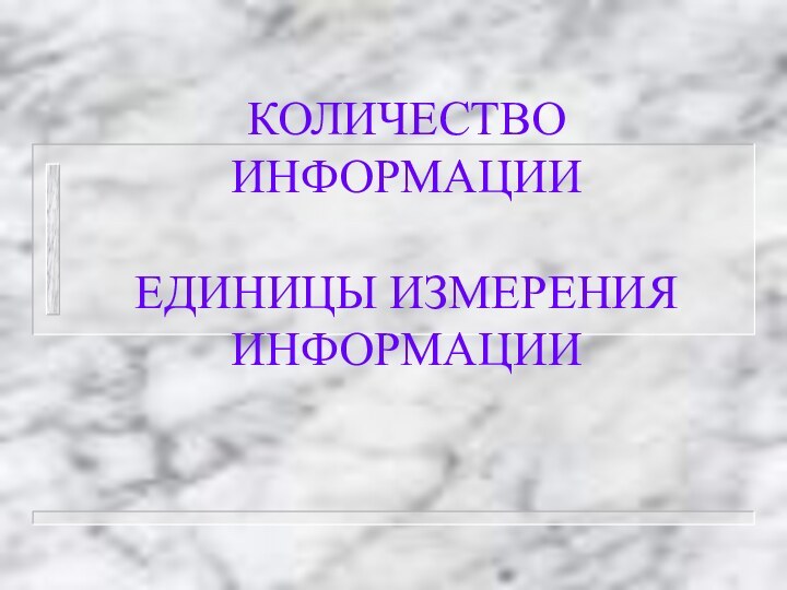 КОЛИЧЕСТВО ИНФОРМАЦИИ   ЕДИНИЦЫ ИЗМЕРЕНИЯ ИНФОРМАЦИИ