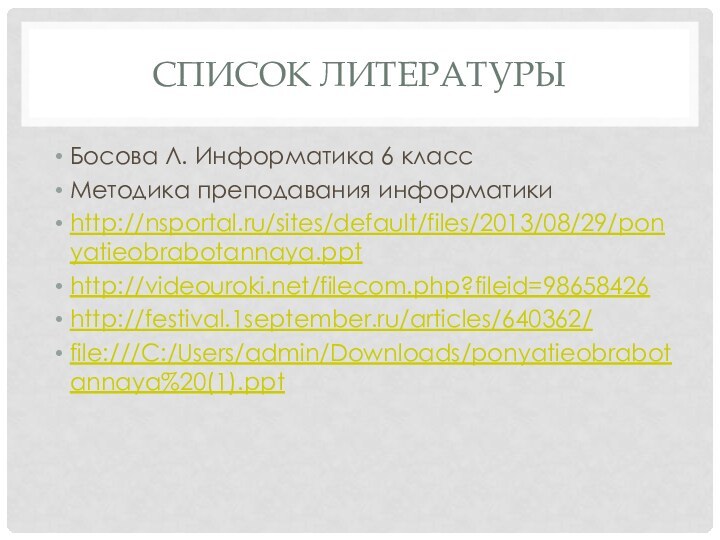 Список литературыБосова Л. Информатика 6 классМетодика преподавания информатикиhttp://nsportal.ru/sites/default/files/2013/08/29/ponyatieobrabotannaya.ppthttp://videouroki.net/filecom.php?fileid=98658426http://festival.1september.ru/articles/640362/file:///C:/Users/admin/Downloads/ponyatieobrabotannaya%20(1).ppt