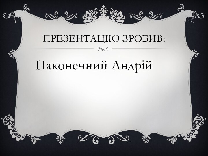 Презентацію зробив:Наконечний Андрій