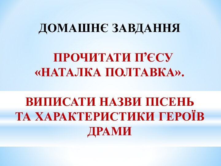 ДОМАШНЄ ЗАВДАННЯ   ПРОЧИТАТИ П’ЄСУ «НАТАЛКА ПОЛТАВКА».