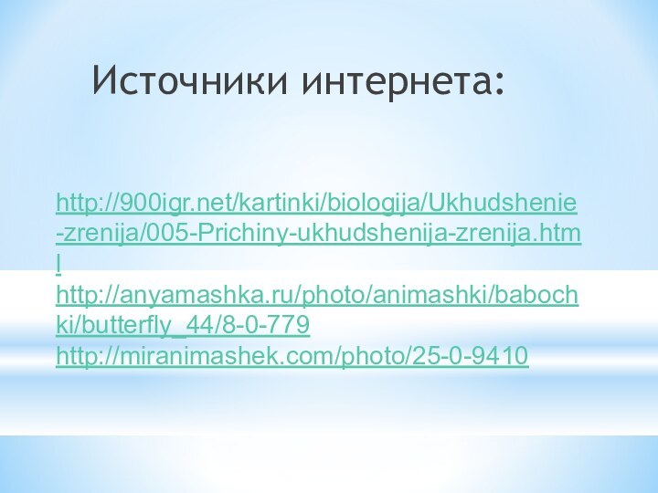 Источники интернета:http:///kartinki/biologija/Ukhudshenie-zrenija/005-Prichiny-ukhudshenija-zrenija.htmlhttp://anyamashka.ru/photo/animashki/babochki/butterfly_44/8-0-779http://miranimashek.com/photo/25-0-9410