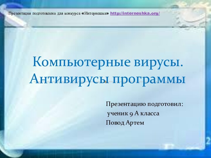 Презентацию подготовил: ученик 9 А класса Повод Артем Компьютерные вирусы. Антивирусы программыПрезентация