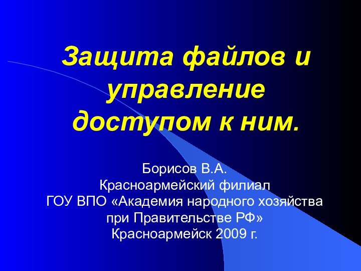 Защита файлов и управление доступом к ним. Борисов В.А.Красноармейский филиал ГОУ ВПО