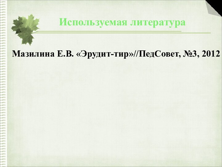 Используемая литератураМазилина Е.В. «Эрудит-тир»//ПедСовет, №3, 2012