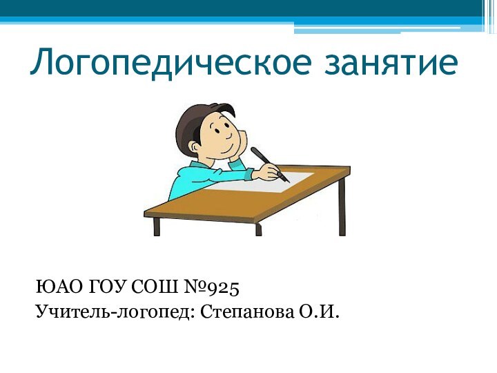 Логопедическое занятие    ЮАО ГОУ СОШ №925Учитель-логопед: Степанова О.И.