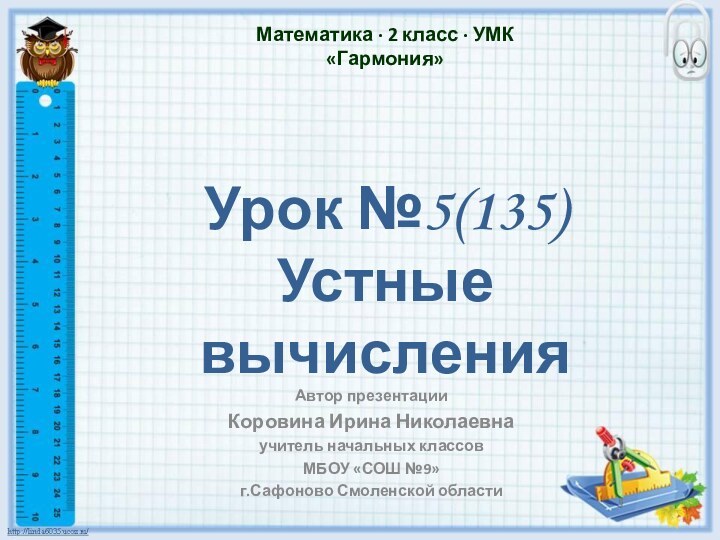 Урок №5(135)Устные вычисленияАвтор презентацииКоровина Ирина Николаевнаучитель начальных классовМБОУ «СОШ №9»г.Сафоново Смоленской областиМатематика