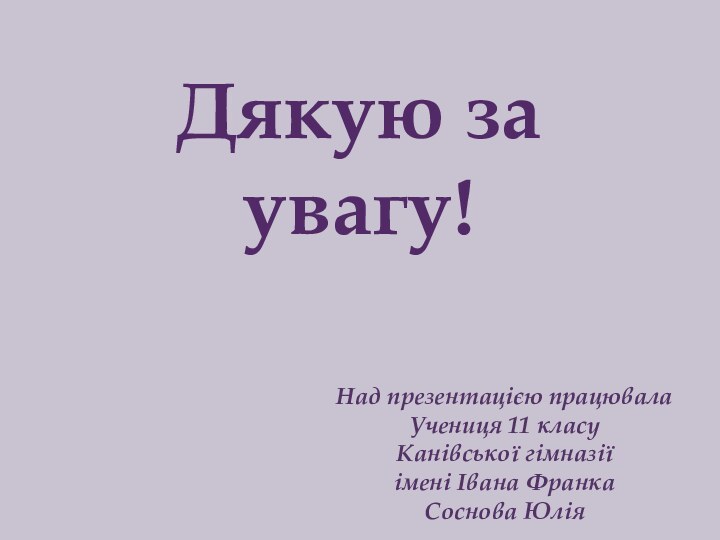 Дякую за увагу!Над презентацією працювалаУчениця 11 класу Канівської гімназії імені Івана ФранкаСоснова Юлія