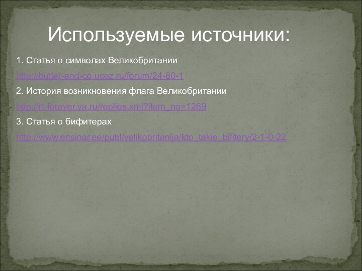 Используемые источники:1. Статья о символах Великобританииhttp://butler-and-co.ucoz.ru/forum/24-80-12. История возникновения флага Великобританииhttp://rt-forever.ya.ru/replies.xml?item_no=12693. Статья о бифитерахhttp://www.ensinar.ee/publ/velikobritanija/kto_takie_bifitery/2-1-0-22