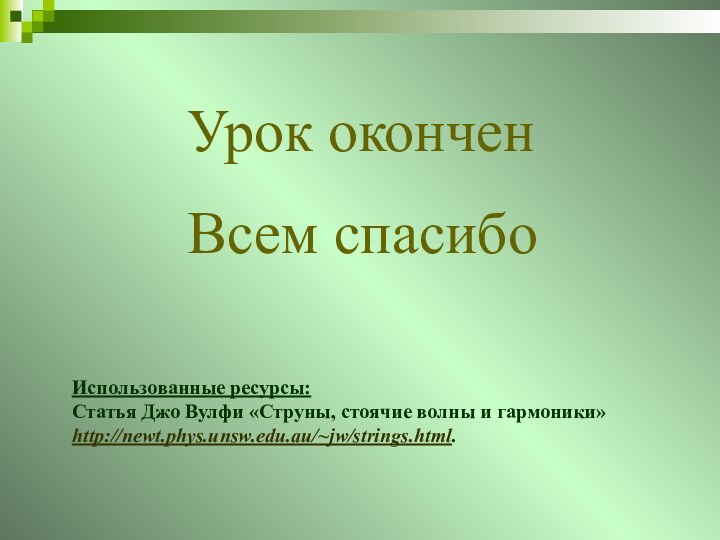 Урок оконченВсем спасибоИспользованные ресурсы:Статья Джо Вулфи «Струны, стоячие волны и гармоники» http://newt.phys.unsw.edu.au/~jw/strings.html. 