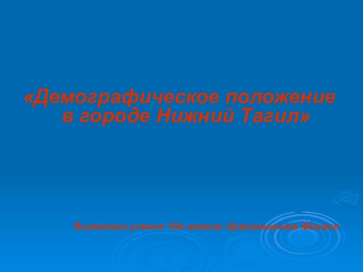 «Демографическое положение в городе Нижний Тагил»Выполнил ученик 10е класса: Красильников Михаил