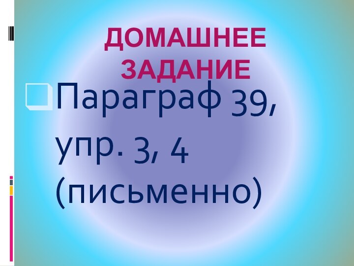 ДОМАШНЕЕ ЗАДАНИЕ Параграф 39,  упр. 3, 4 (письменно)