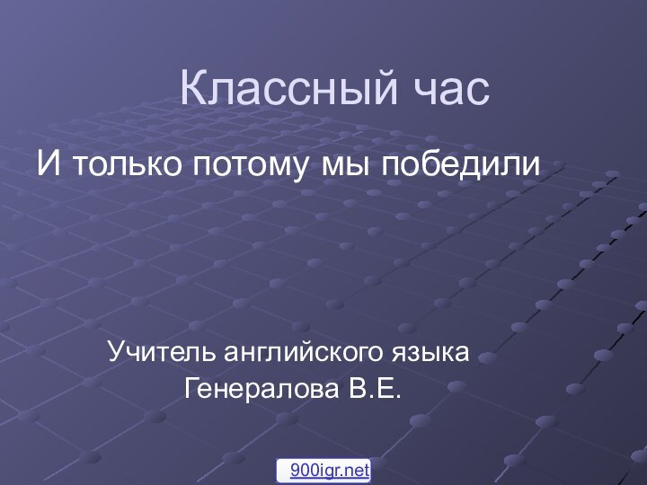 Классный часИ только потому мы победилиУчитель английского языка Генералова В.Е.