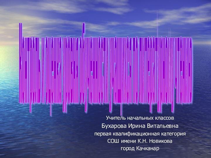 Учитель начальных классовБухарова Ирина Витальевнапервая квалификационная категорияСОШ имени К.Н. Новиковагород КачканарКонтроль и