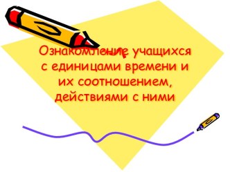 Ознакомление учащихся с единицами времени и их соотношением, действиями с ними