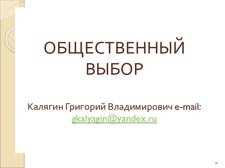 ОБЩЕСТВЕННЫЙ ВЫБОР  Калягин Григорий Владимирович e-mail: gkalyagin@yandex.ru