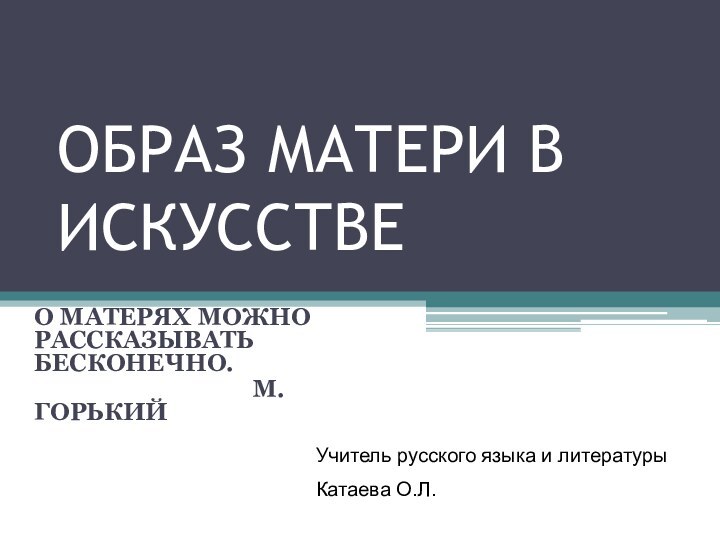 ОБРАЗ МАТЕРИ В ИСКУССТВЕО МАТЕРЯХ МОЖНО РАССКАЗЫВАТЬ БЕСКОНЕЧНО.