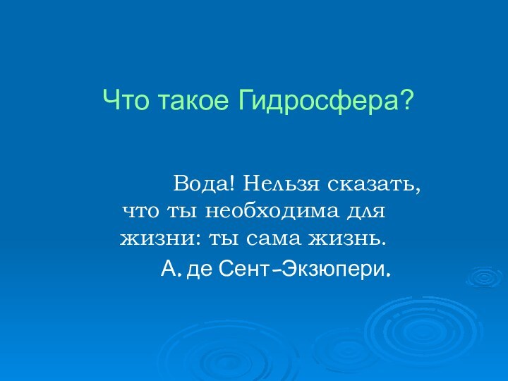 Что такое Гидросфера?      Вода! Нельзя сказать, что