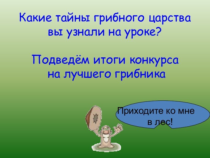 Какие тайны грибного царства вы узнали на уроке?  Подведём итоги конкурса  на лучшего грибника