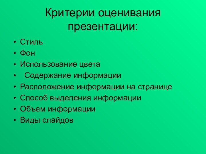 Критерии оценивания презентации:СтильФонИспользование цвета Содержание информацииРасположение информации на страницеСпособ выделения информацииОбъем информацииВиды слайдов