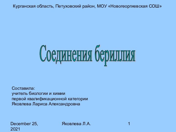 December 25, 2021Яковлева Л.А.Курганская область, Петуховский район, МОУ «Новогеоргиевская СОШ»Соединения бериллияСоставила:учитель биологии