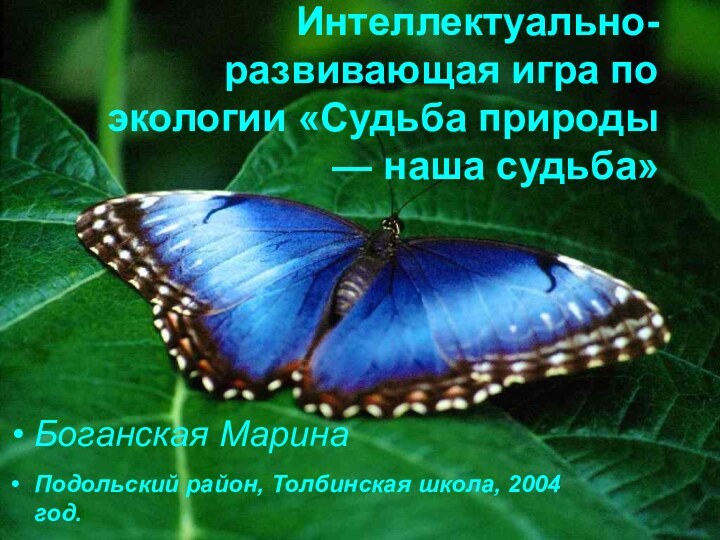 Интеллектуально-развивающая игра по экологии «Судьба природы — наша судьба»Боганская МаринаПодольский район, Толбинская школа, 2004 год.