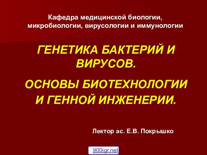 Кафедра медицинской биологии, микробиологии, вирусологии и иммунологииГЕНЕТИКА БАКТЕРИЙ И ВИРУСОВ. ОСНОВЫ БИОТЕХНОЛОГИИ