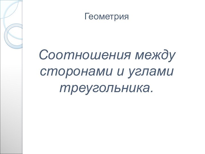 ГеометрияСоотношения между сторонами и углами треугольника.