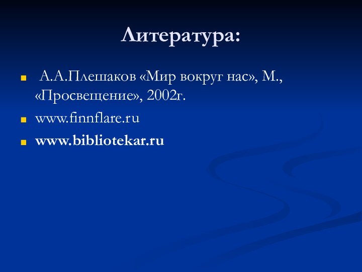 Литература: А.А.Плешаков «Мир вокруг нас», М., «Просвещение», 2002г.www.finnflare.ru  www.bibliotekar.ru