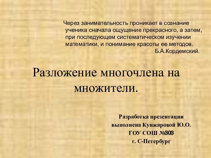 Разложение многочлена на множители.Разработка презентации выполнена Кунжаровой Ю.О.ГОУ СОШ №303 г. С-Петербург